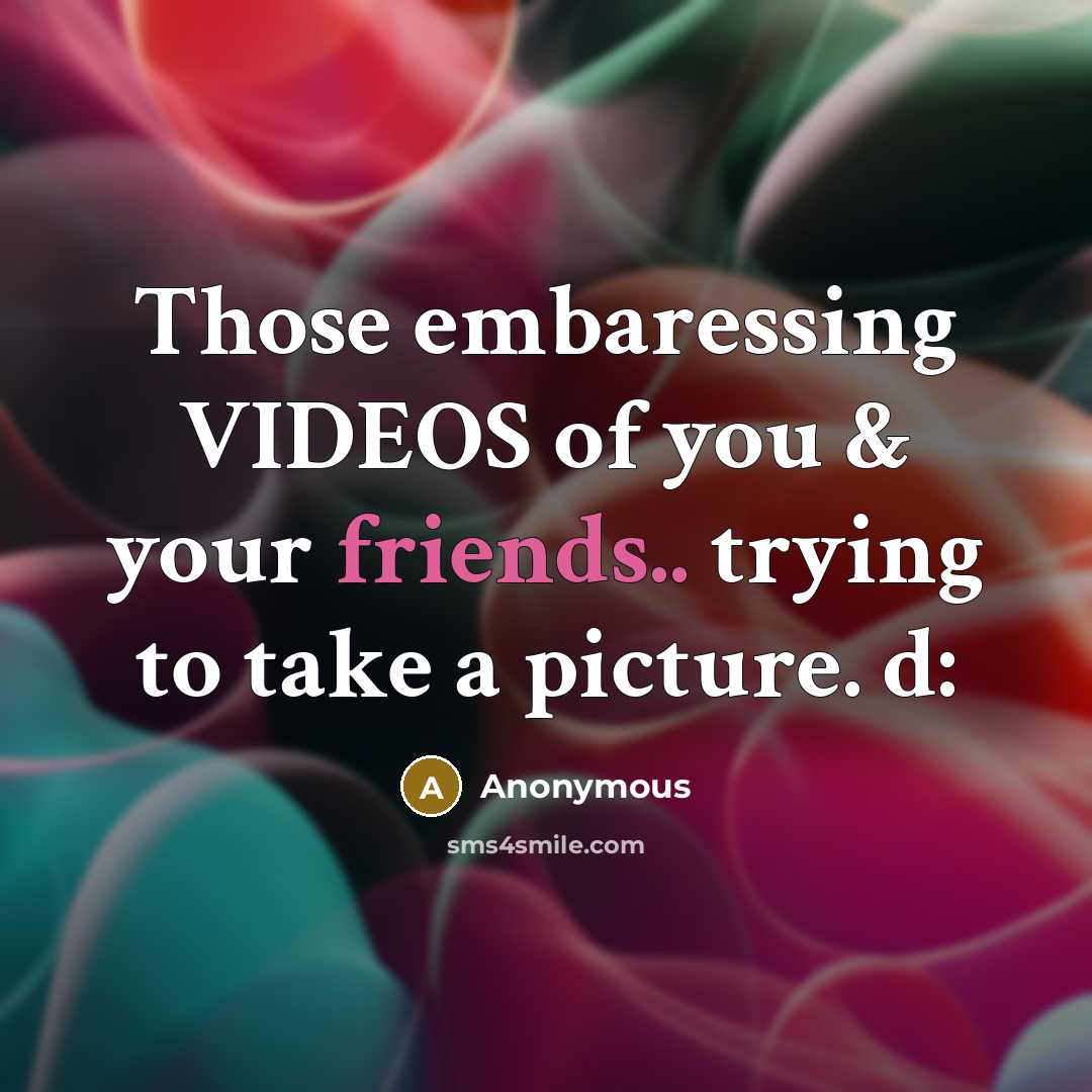“Those embaressing VIDEOS of you & your friends.. trying to…” quote by Anonymous