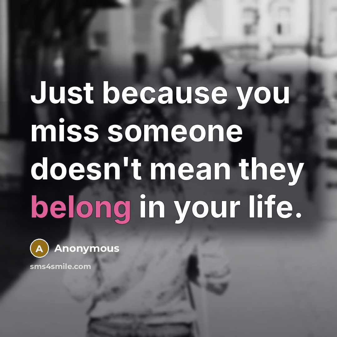 “Just because you miss someone doesn't mean they belong in your life.” quote by Anonymous
