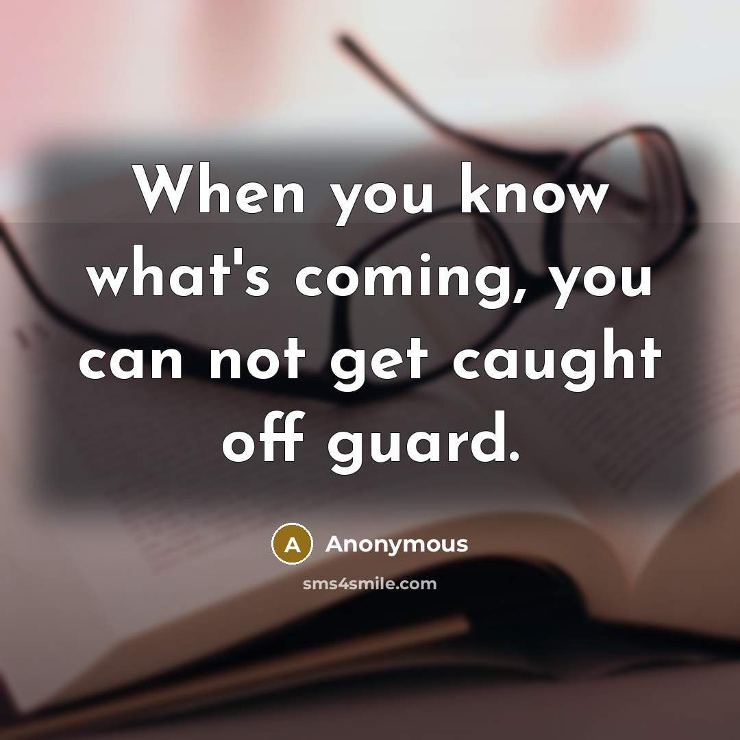 “When you know what's coming, you can not get caught off guard.” quote by Anonymous