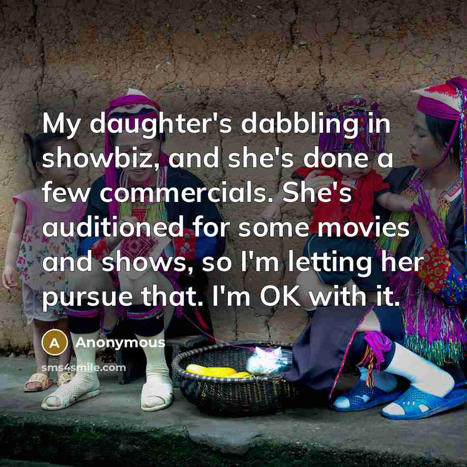 “My daughter's dabbling in showbiz, and she's done a few…” quote by Anonymous