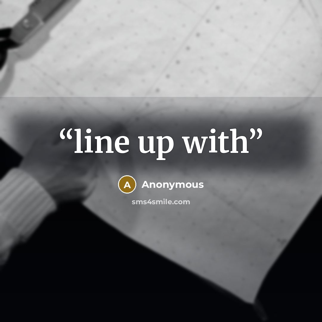 “line up with” quote by Anonymous