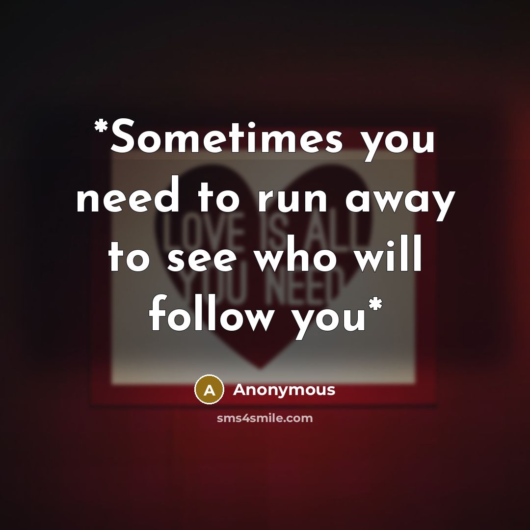 “*Sometimes you need to run away to see who will…” quote by Anonymous