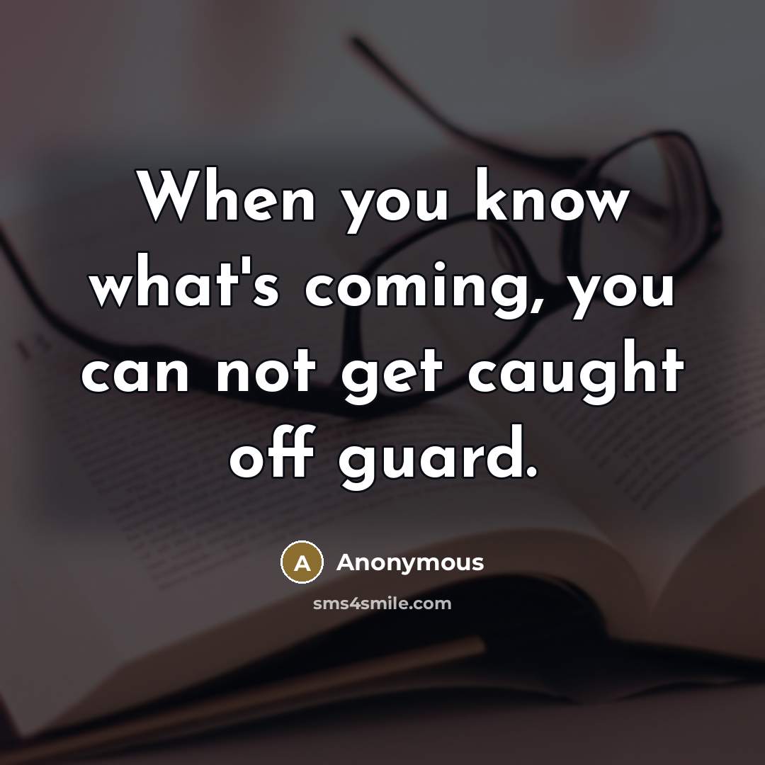 “When you know what's coming, you can not get caught off guard.” quote by Anonymous