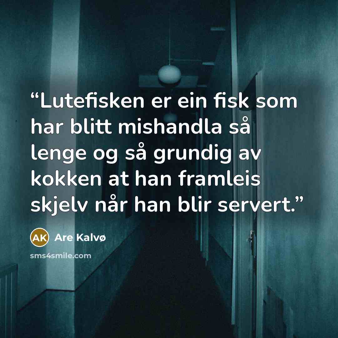 “Lutefisken er ein fisk som har blitt mishandla så lenge og så grundig av kokken at han framleis skjelv når han blir servert.” quote by Are Kalvø