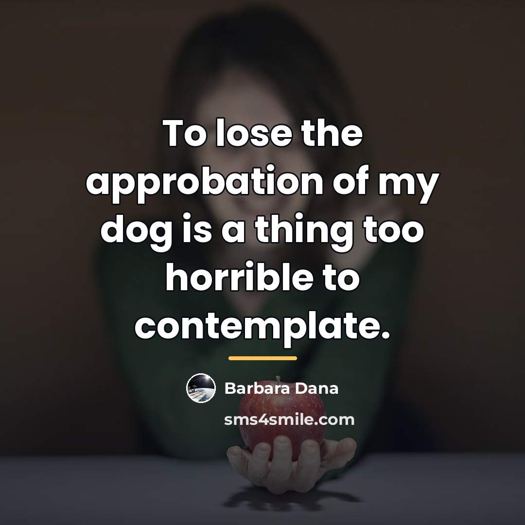 “To lose the approbation of my dog is a thing…” quote by Barbara Dana