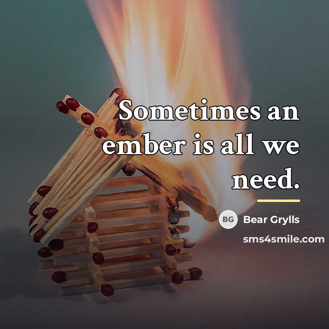 “Sometimes an ember is all we need.…” quote by Bear Grylls