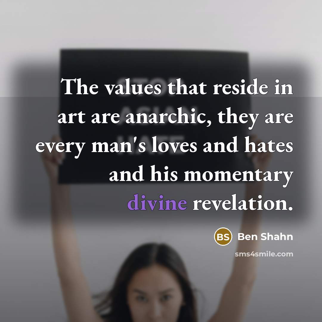 “The values that reside in art are anarchic, they are…” quote by Ben Shahn