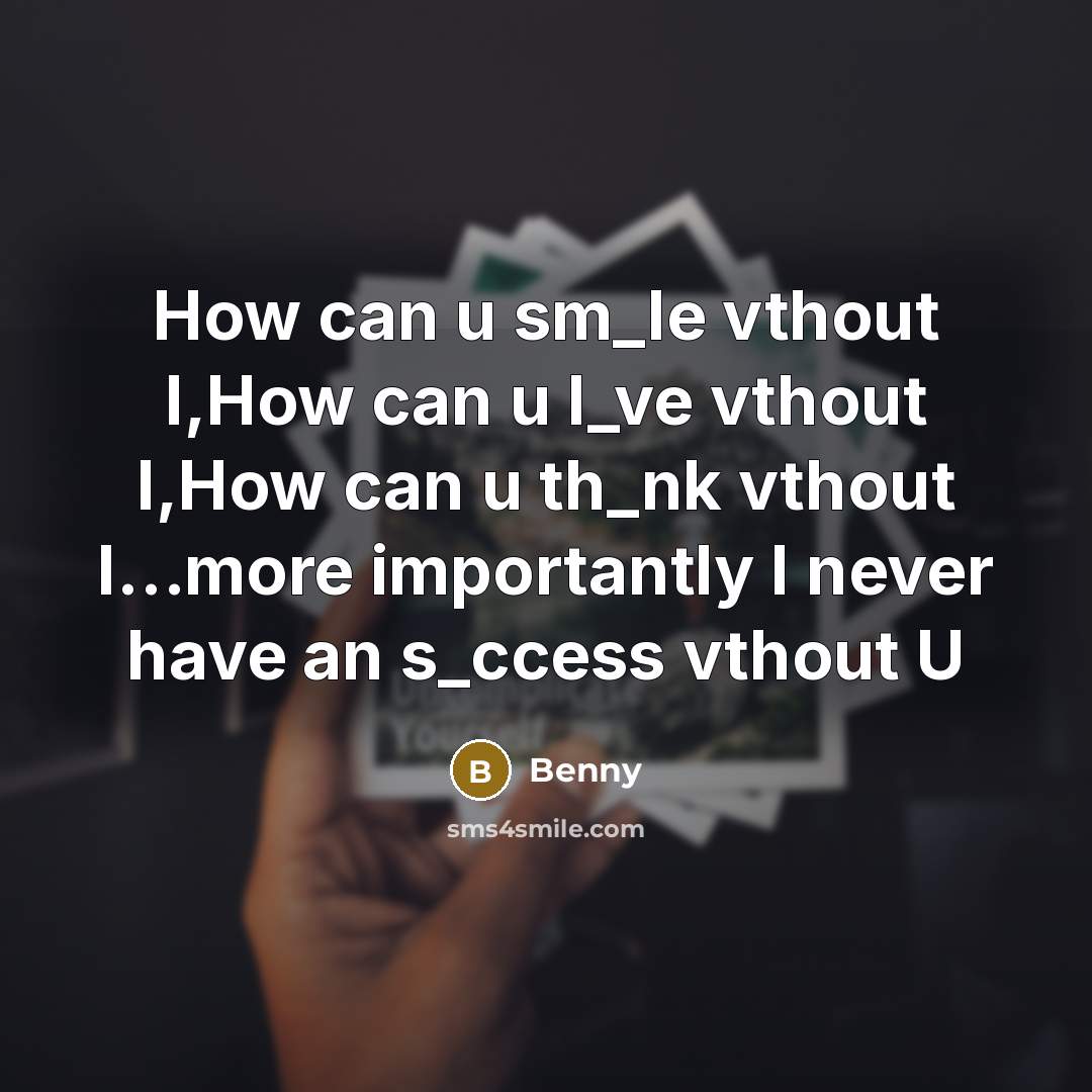 “How can u sm_le vthout I,How can u l_ve vthout I,How can u th_nk vthout I…more importantly I never have an s_ccess vthout U” quote by Benny