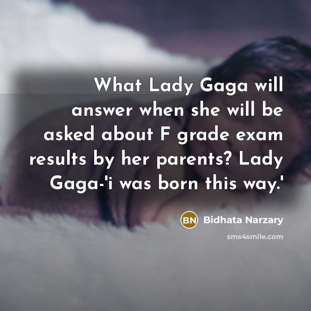 “What Lady Gaga will answer when she will be asked about F grade exam results by her parents? Lady Gaga-'i was born this way.'” quote by Bidhata Narzary
