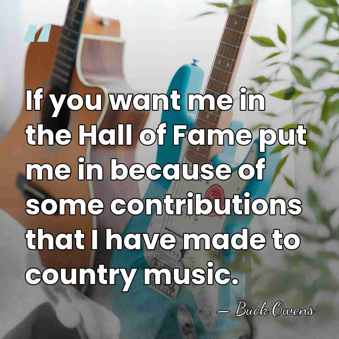 If you want me in the Hall of Fame put me in&hellip; - Buck Owens
