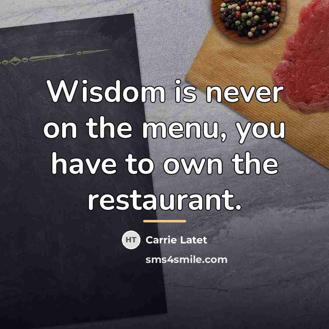 “Wisdom is never on the menu, you have to own…” quote by Carrie Latet