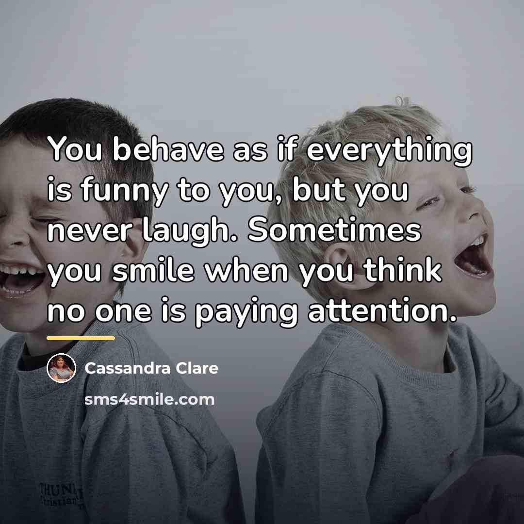 “You behave as if everything is funny to you, but…” quote by Cassandra Clare