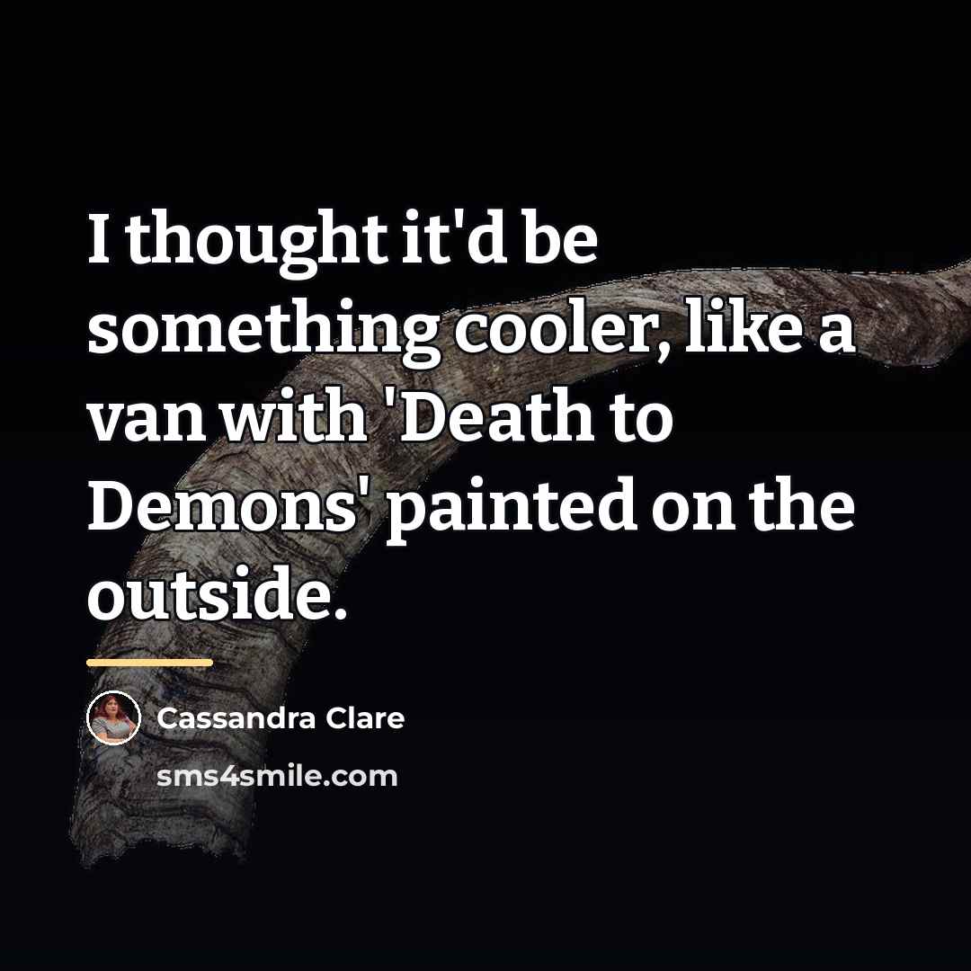 “I thought it'd be something cooler, like a van with…” quote by Cassandra Clare