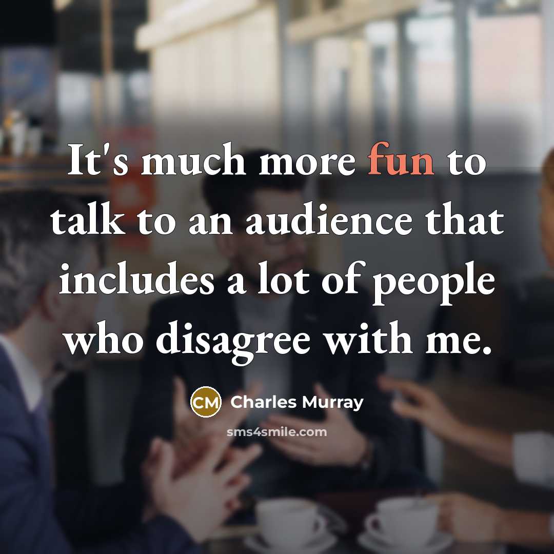 “It's much more fun to talk to an audience that…” quote by Charles Murray