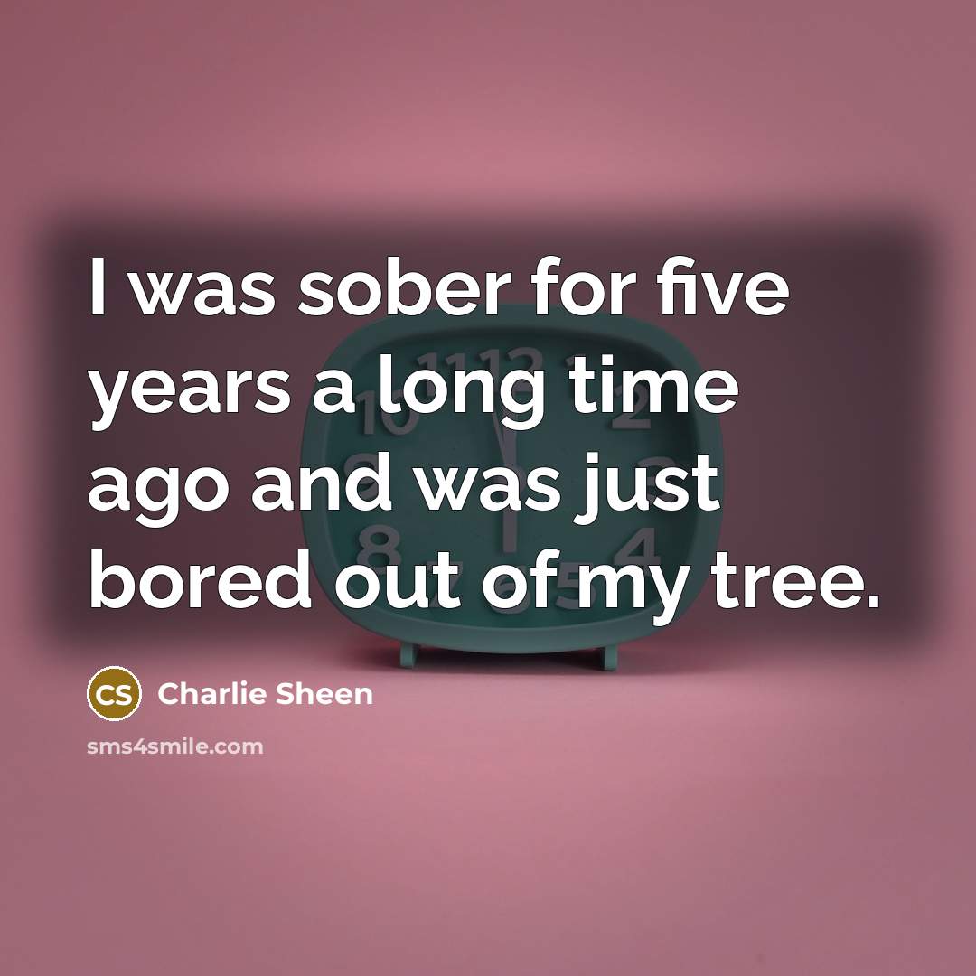 “I was sober for five years a long time ago…” quote by Charlie Sheen