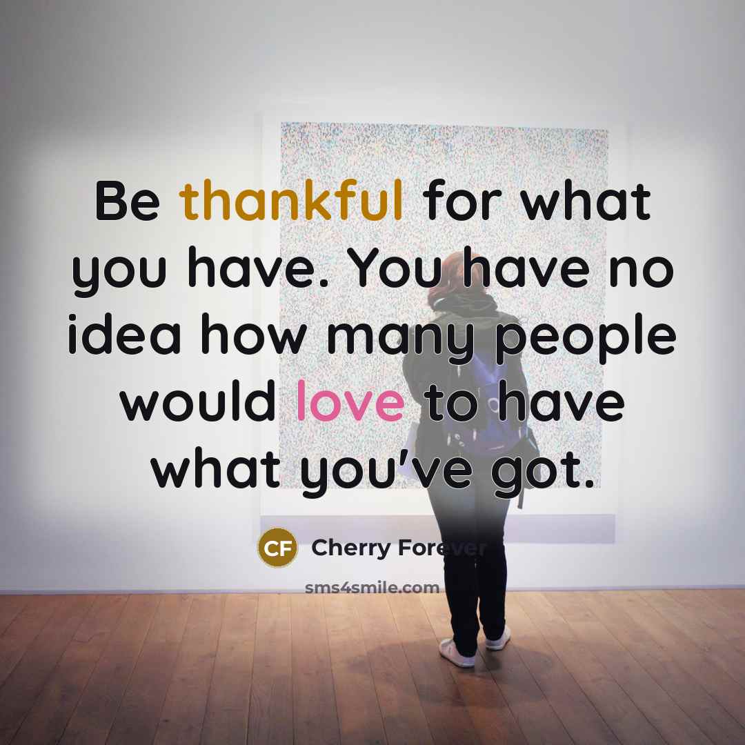 “Be thankful for what you have. You have no idea…” quote by Cherry Forever