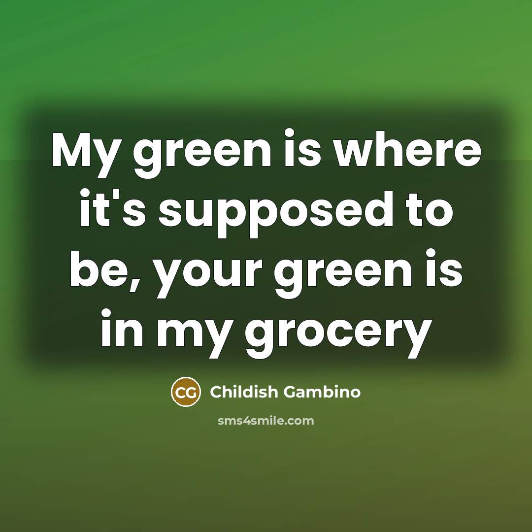 “My green is where it's supposed to be, your green…” quote by Childish Gambino