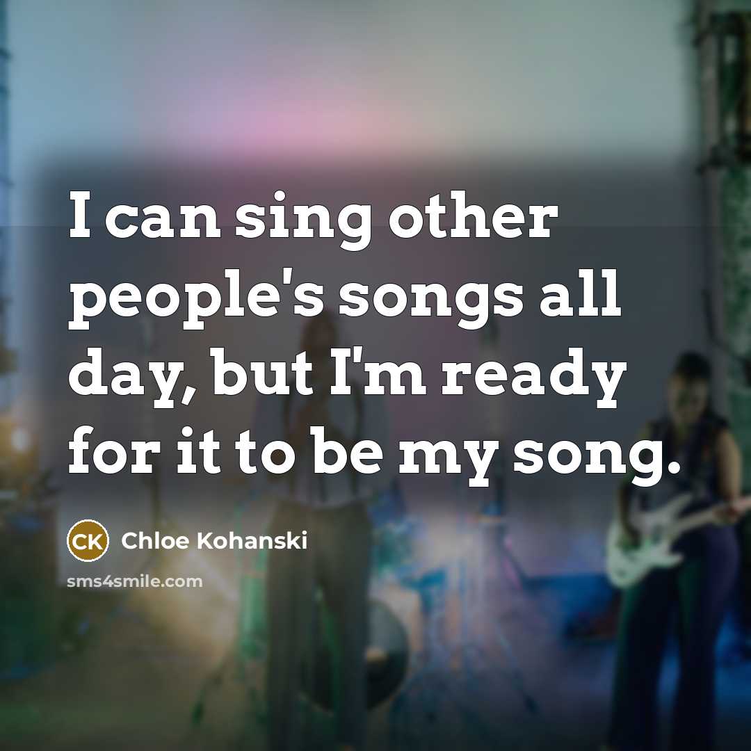 “I can sing other people's songs all day, but I'm…” quote by Chloe Kohanski