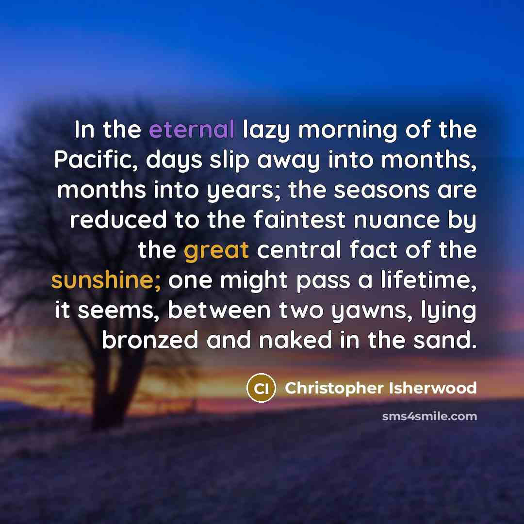 “In the eternal lazy morning of the Pacific, days slip…” quote by Christopher Isherwood