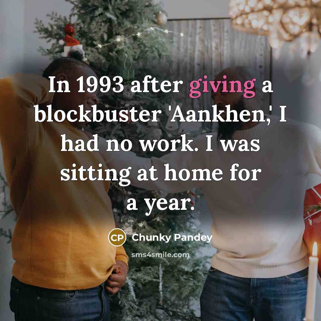 “In 1993 after giving a blockbuster 'Aankhen,' I had no…” quote by Chunky Pandey