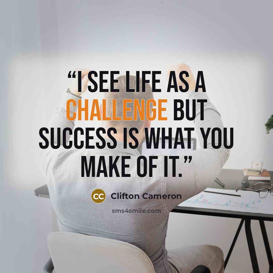 “I see life as a challenge but success is what you make of it.” quote by Clifton Cameron
