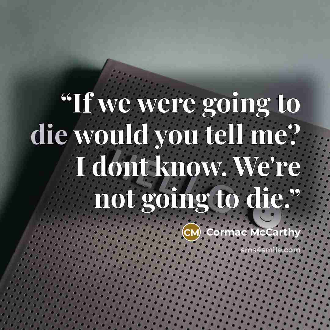 “If we were going to die would you tell me? I dont know. We're not going to die.” quote by Cormac McCarthy