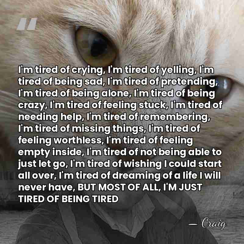 I'm tired of crying, I'm tired of yelling, I'm tired of being&hellip; - Craig