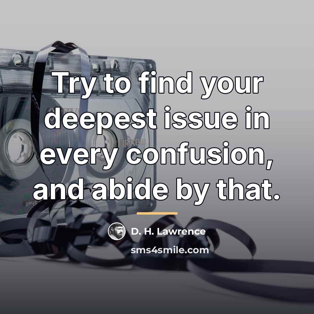 “Try to find your deepest issue in every confusion, and…” quote by D. H. Lawrence