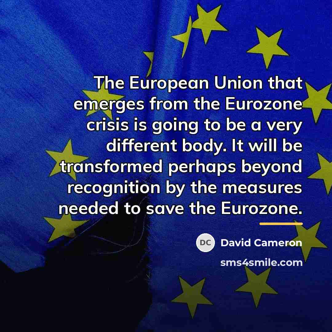 “The European Union that emerges from the Eurozone crisis is…” quote by David Cameron