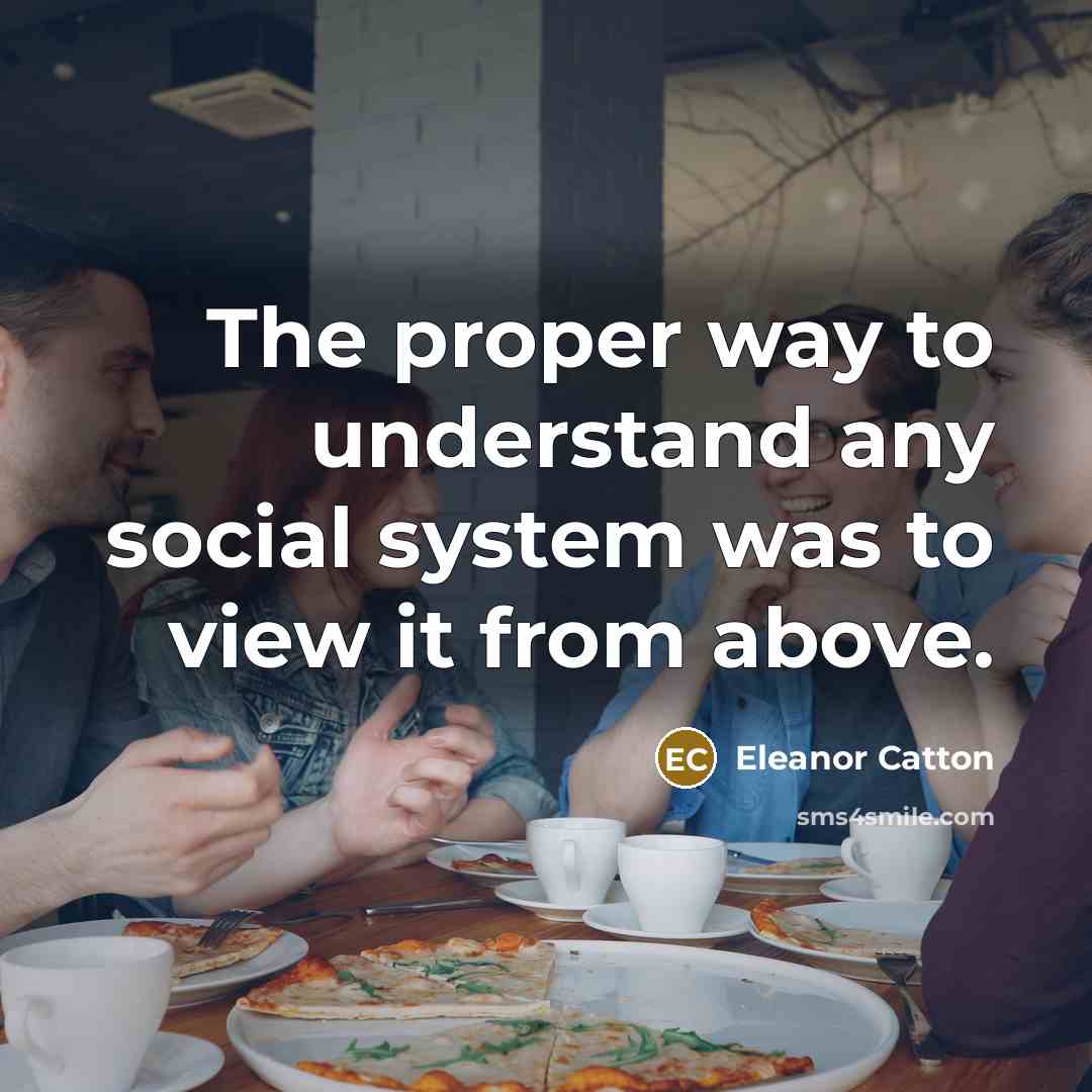 “The proper way to understand any social system was to…” quote by Eleanor Catton
