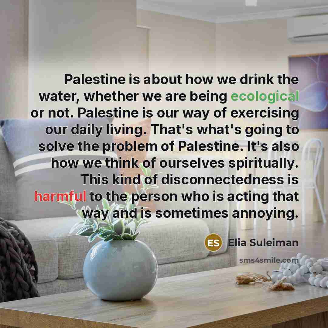 “Palestine is about how we drink the water, whether we…” quote by Elia Suleiman