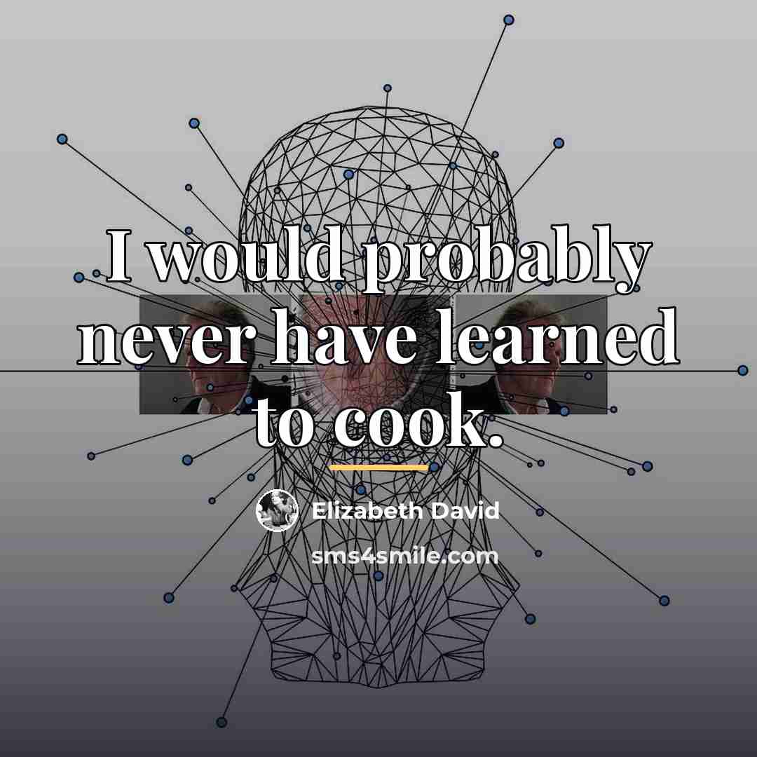 “I would probably never have learned to cook.…” quote by Elizabeth David