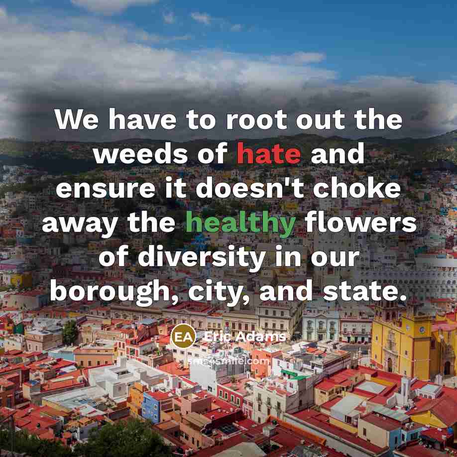“We have to root out the weeds of hate and…” quote by Eric Adams