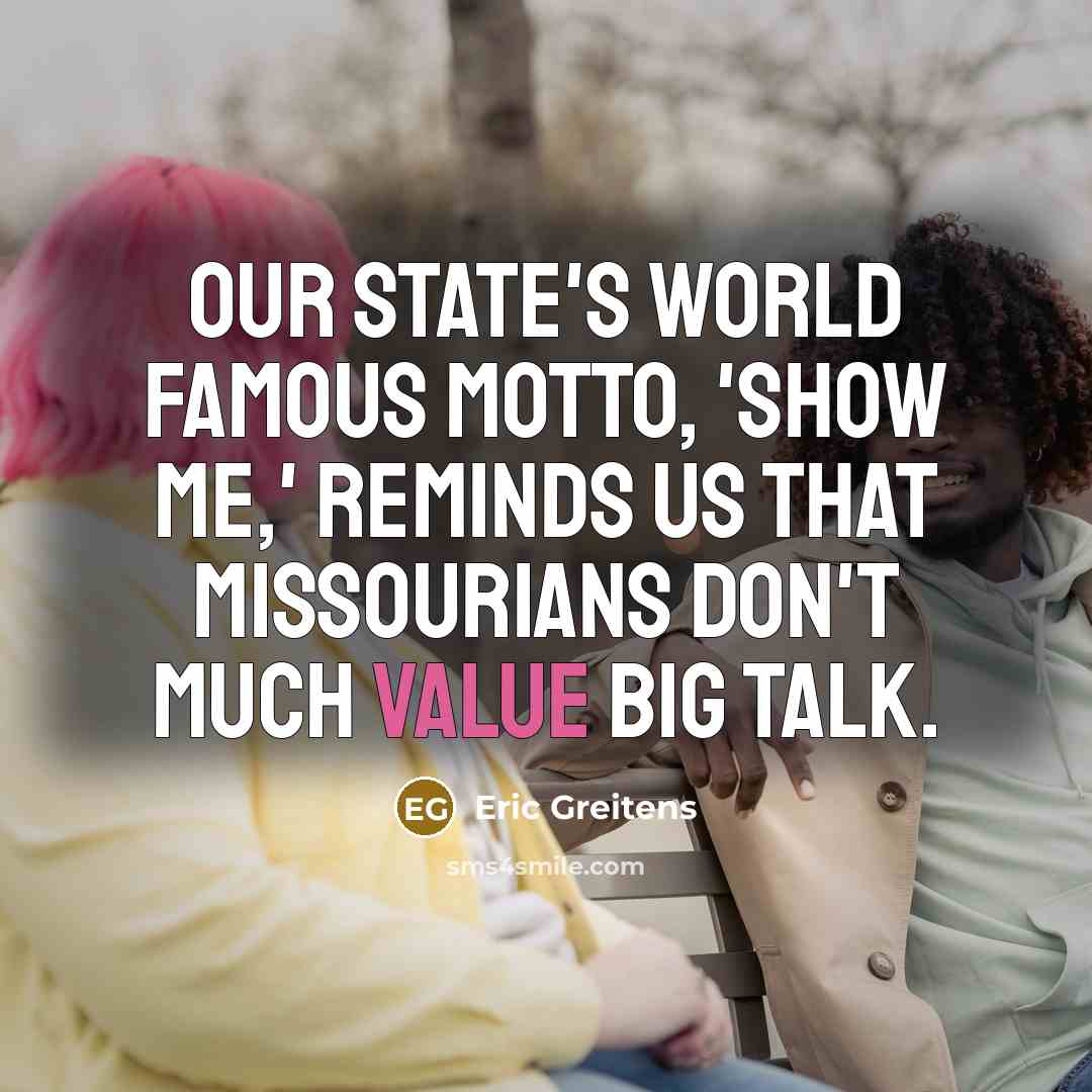 “Our state's world famous motto, 'Show me,' reminds us that…” quote by Eric Greitens