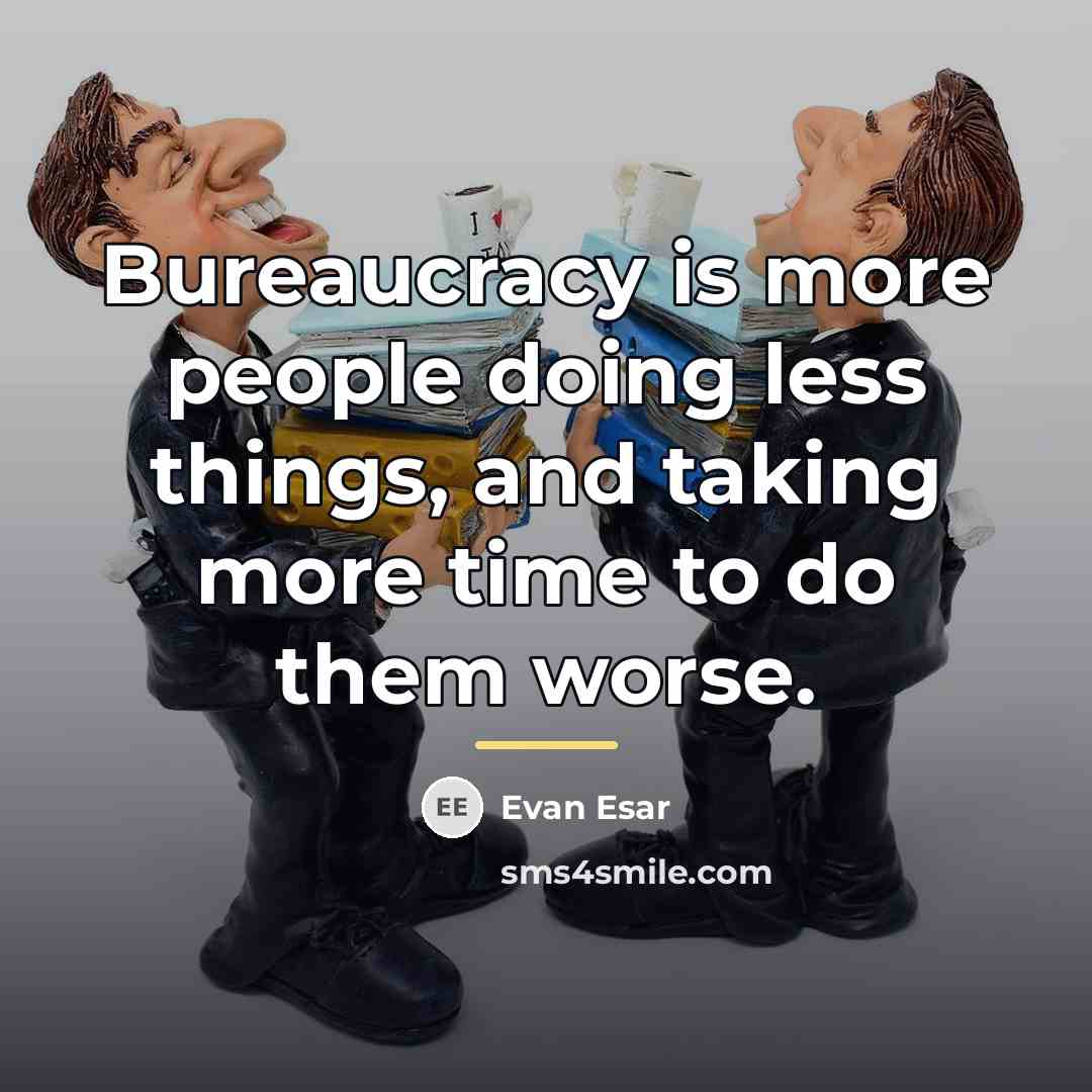 “Bureaucracy is more people doing less things, and taking more…” quote by Evan Esar