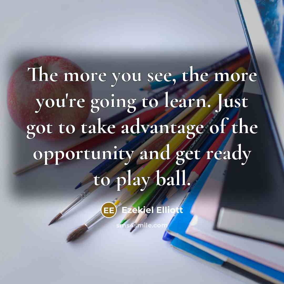 “The more you see, the more you're going to learn.…” quote by Ezekiel Elliott