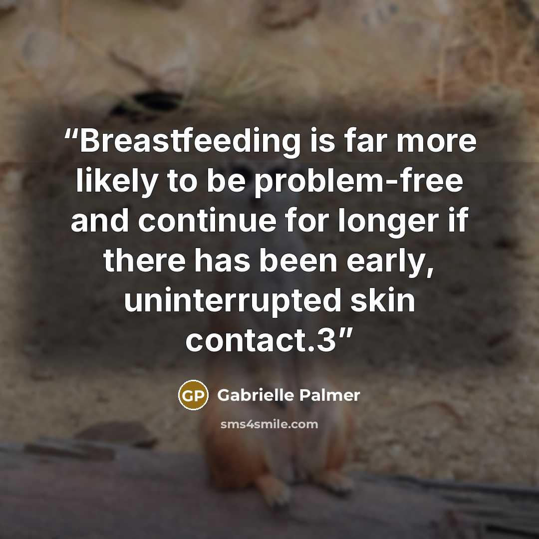 “Breastfeeding is far more likely to be problem-free and continue for longer if there has been early, uninterrupted skin contact.3” quote by Gabrielle Palmer