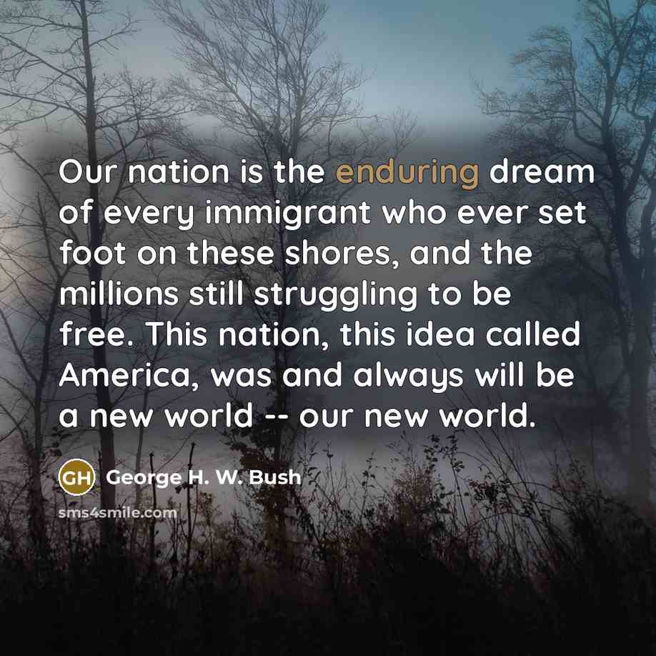“Our nation is the enduring dream of every immigrant who…” quote by George H. W. Bush