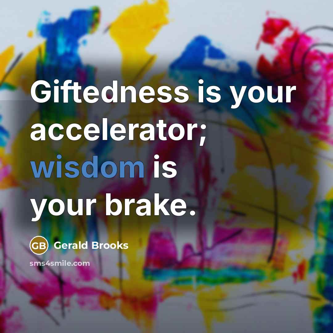 “Giftedness is your accelerator; wisdom is your brake.…” quote by Gerald Brooks