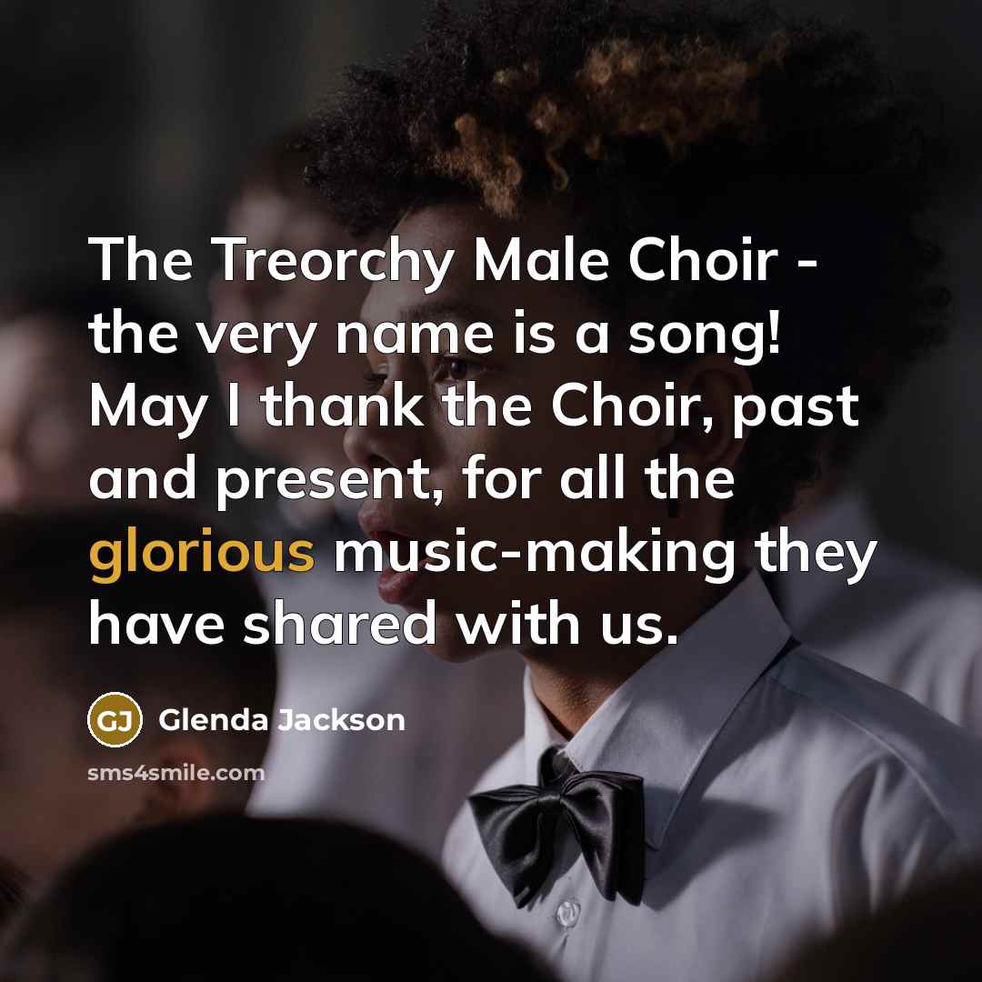 “The Treorchy Male Choir - the very name is a…” quote by Glenda Jackson