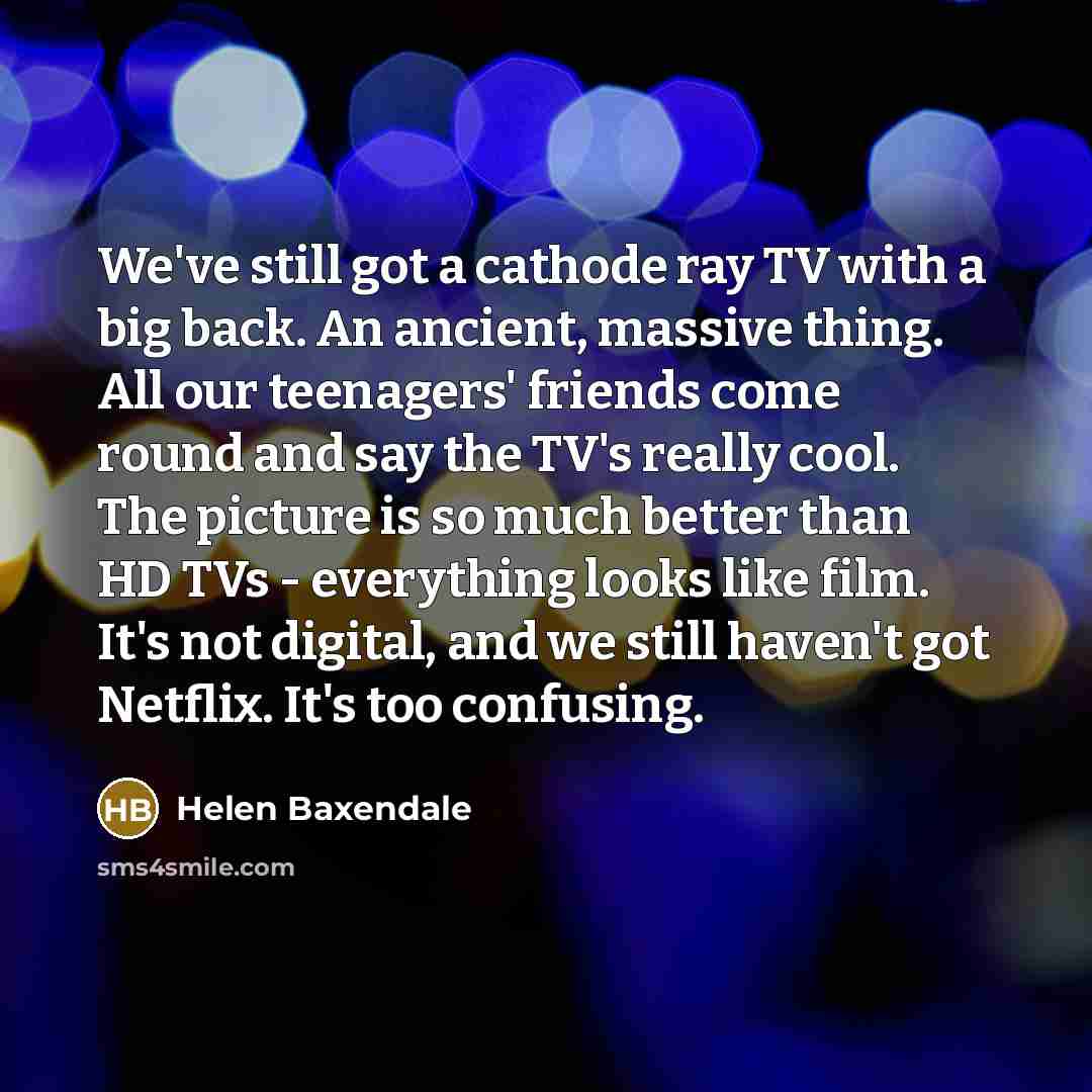 “We've still got a cathode ray TV with a big…” quote by Helen Baxendale