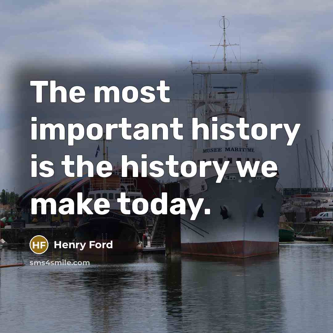 “The most important history is the history we make today.…” quote by Henry Ford