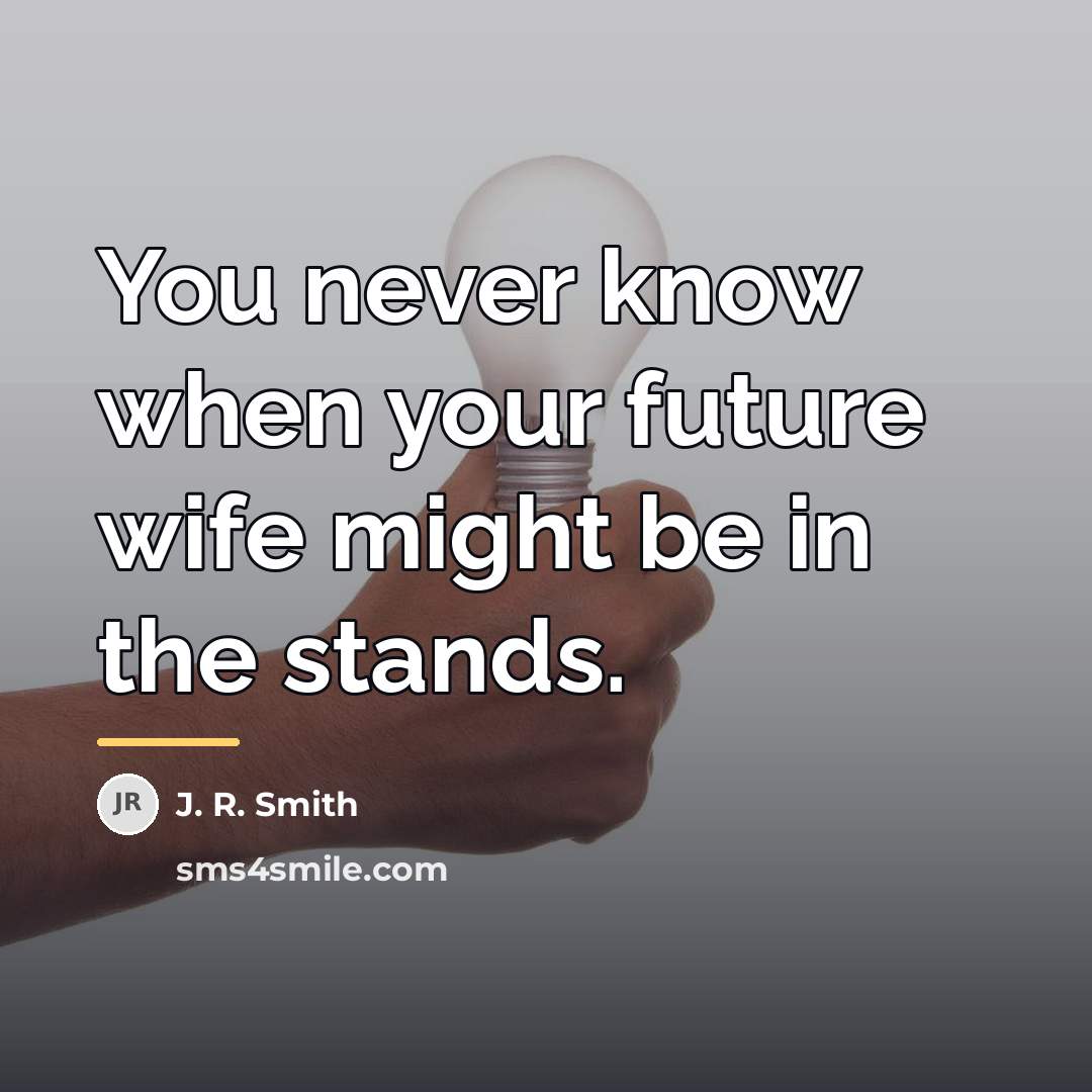 “You never know when your future wife might be in…” quote by J. R. Smith