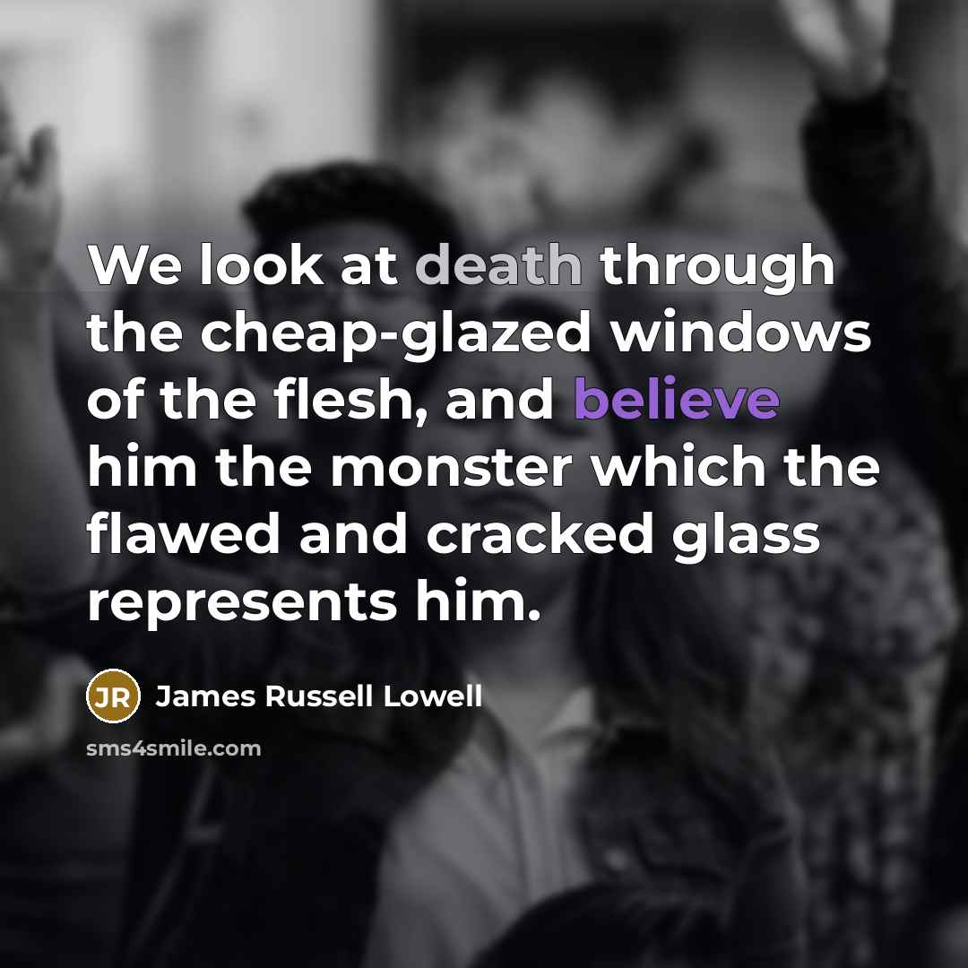 “We look at death through the cheap-glazed windows of the…” quote by James Russell Lowell