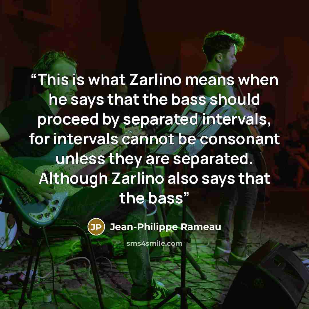 “This is what Zarlino means when he says that the bass should proceed by separated intervals, for intervals cannot be consonant unless they are separated. Although Zarlino also says that the bass” quote by Jean-Philippe Rameau