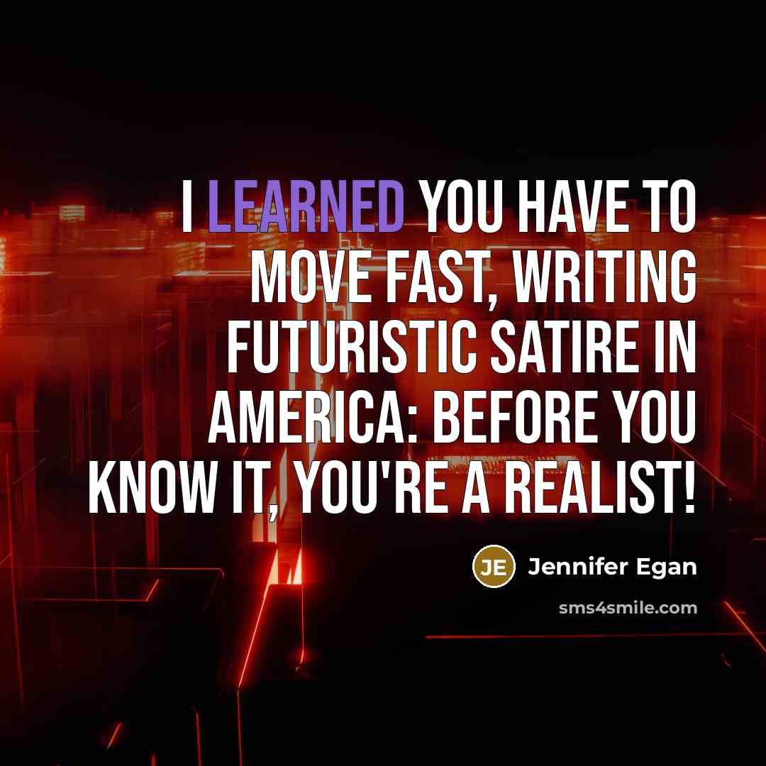 “I learned you have to move fast, writing futuristic satire…” quote by Jennifer Egan