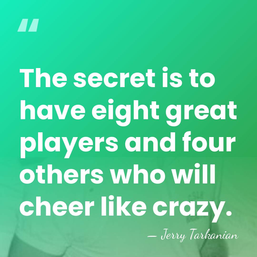 The secret is to have eight great players and four others who&hellip; - Jerry Tarkanian