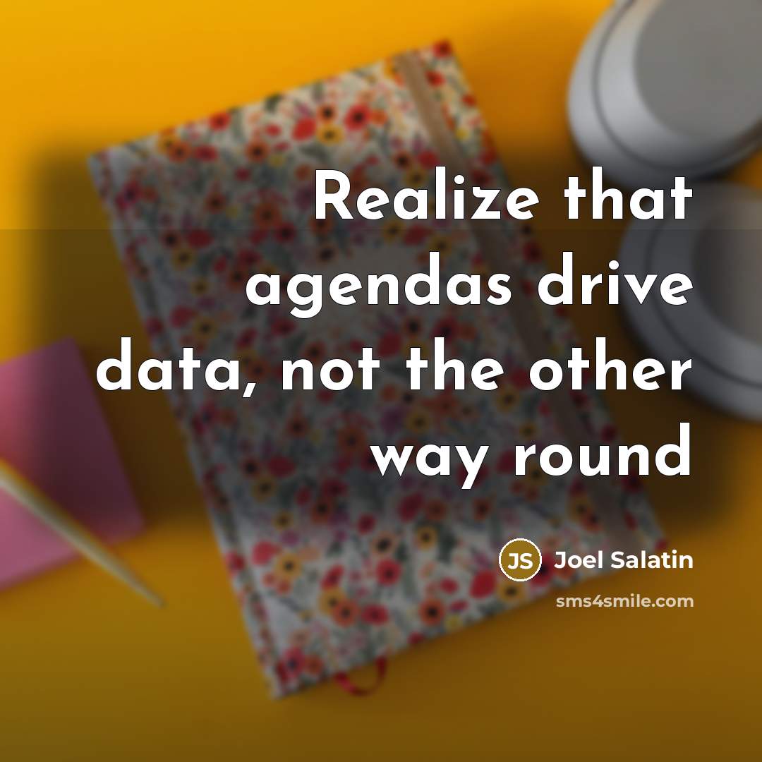“Realize that agendas drive data, not the other way round…” quote by Joel Salatin