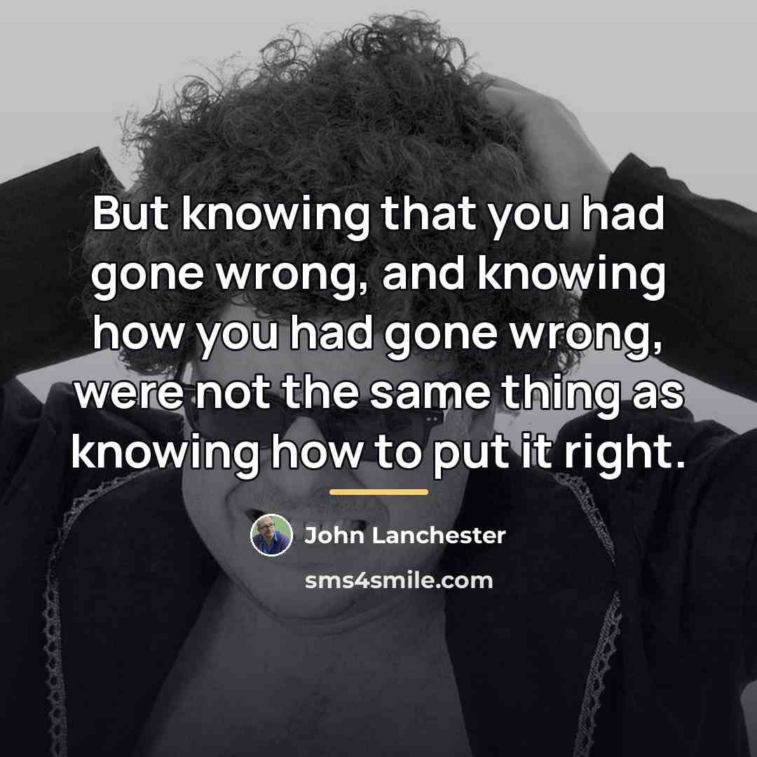 “But knowing that you had gone wrong, and knowing how…” quote by John Lanchester