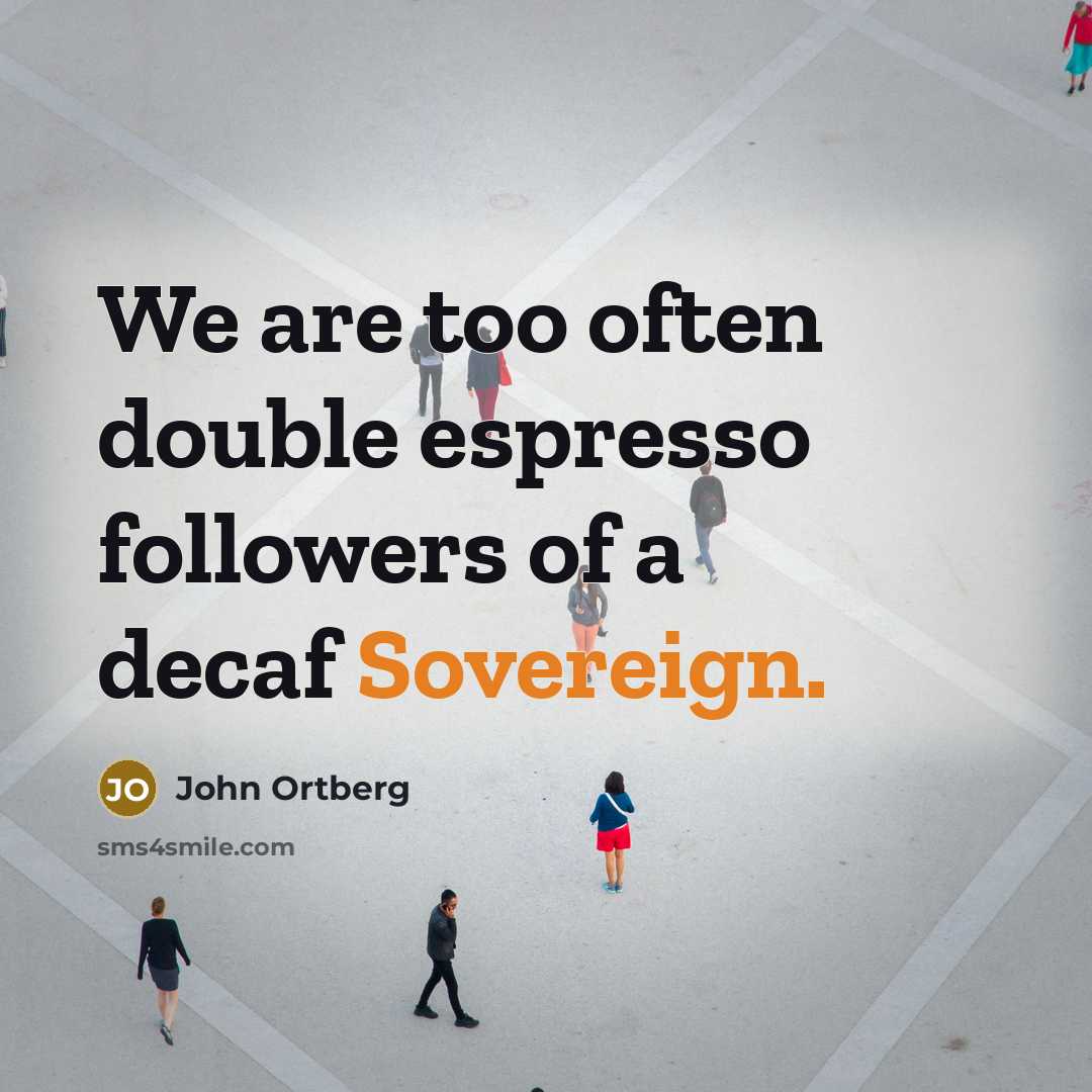 “We are too often double espresso followers of a decaf…” quote by John Ortberg